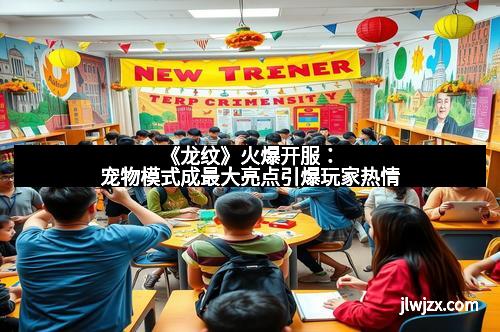 《龙纹》火爆开服：宠物模式成最大亮点引爆玩家热情